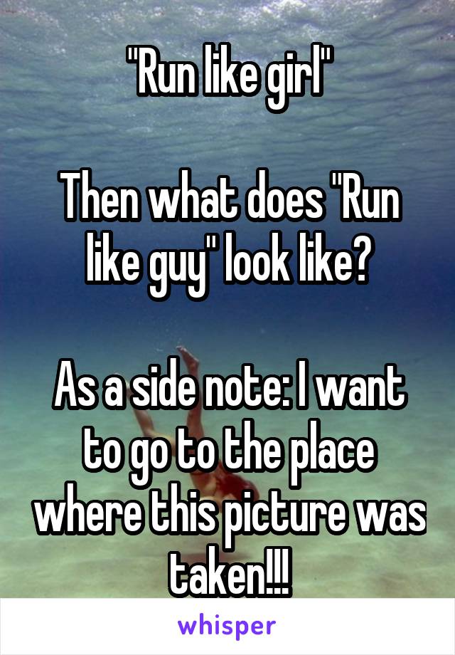 "Run like girl"

Then what does "Run like guy" look like?

As a side note: I want to go to the place where this picture was taken!!!