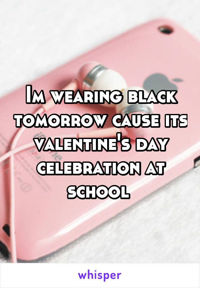 Im wearing black tomorrow cause its valentine's day celebration at school 