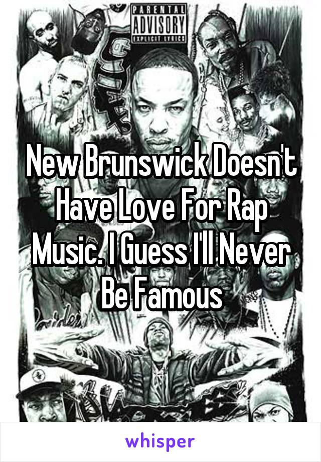 New Brunswick Doesn't Have Love For Rap Music. I Guess I'll Never Be Famous
