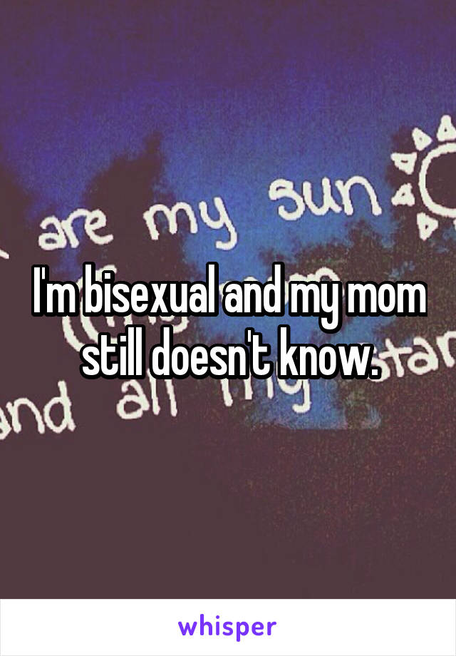 I'm bisexual and my mom still doesn't know.