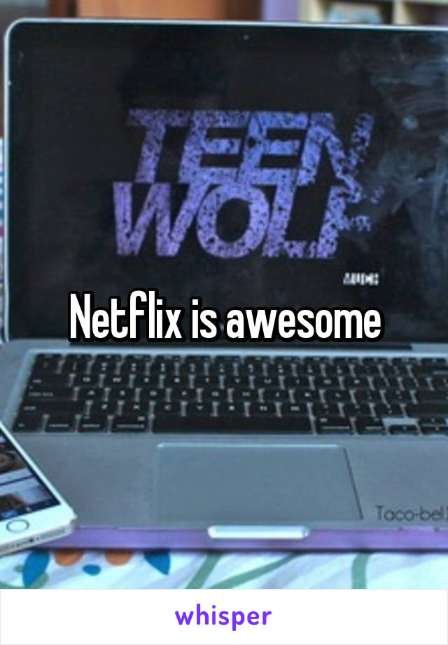 Netflix is awesome