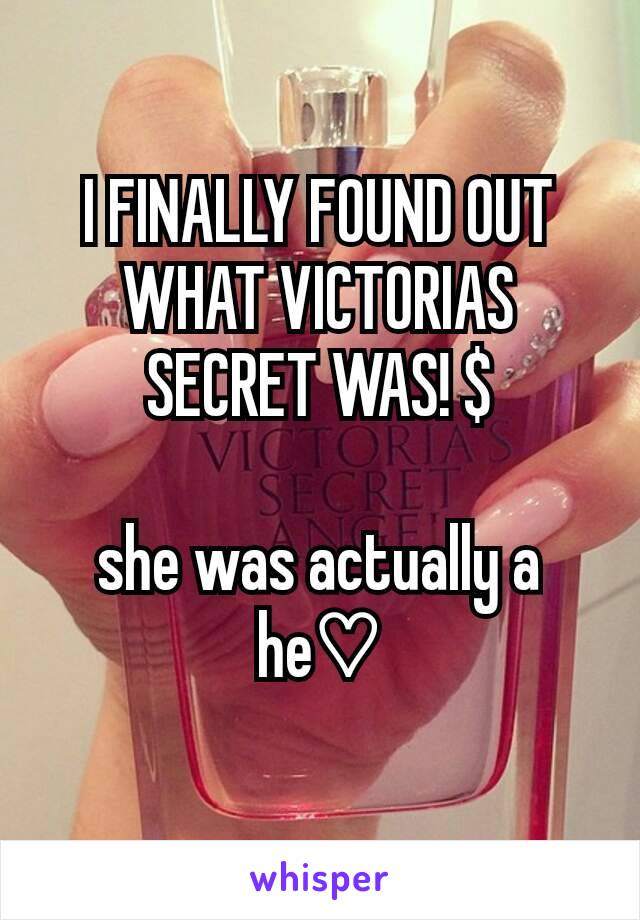 I FINALLY FOUND OUT WHAT VICTORIAS SECRET WAS! $

she was actually a he♡