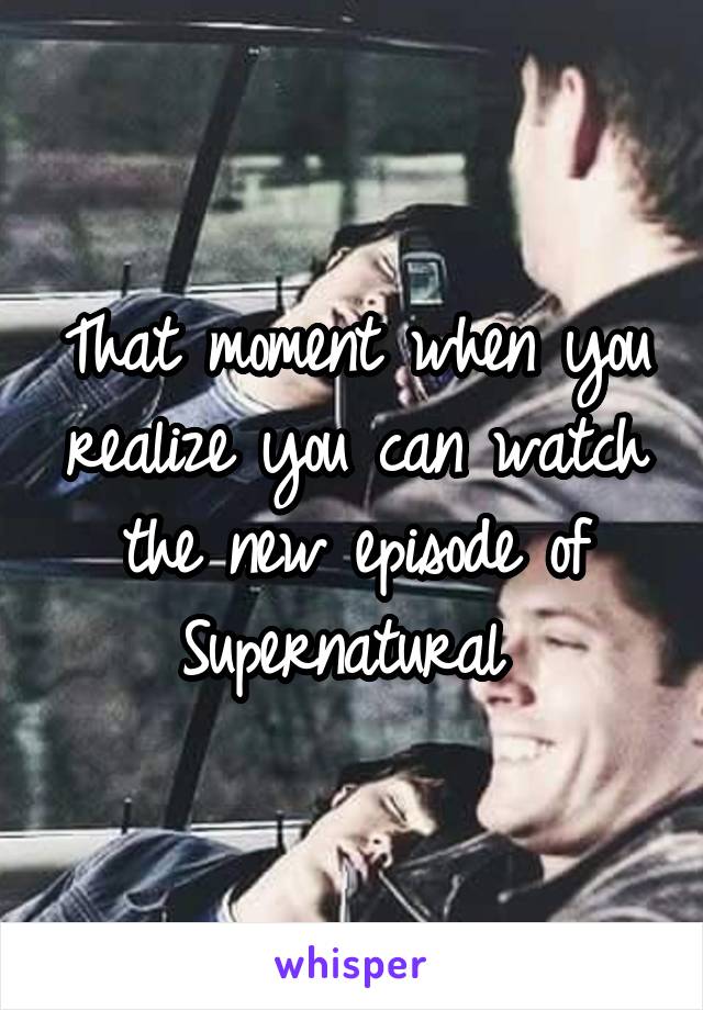 That moment when you realize you can watch the new episode of Supernatural 