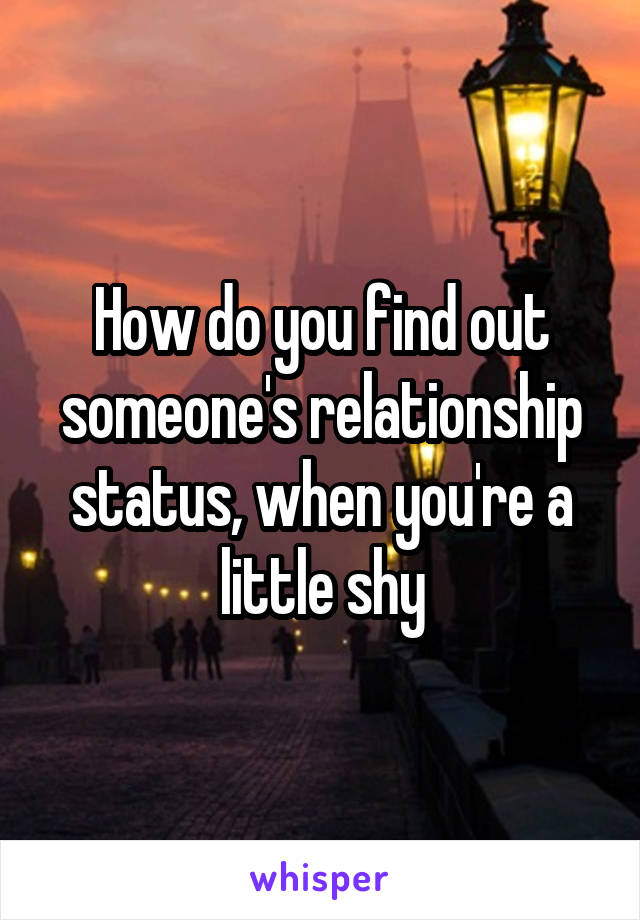How do you find out someone's relationship status, when you're a little shy