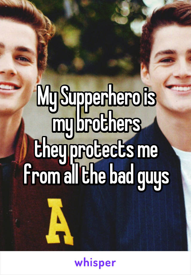 My Supperhero is
my brothers
they protects me from all the bad guys