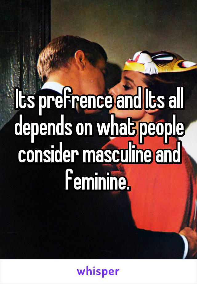 Its prefrence and Its all depends on what people consider masculine and feminine. 