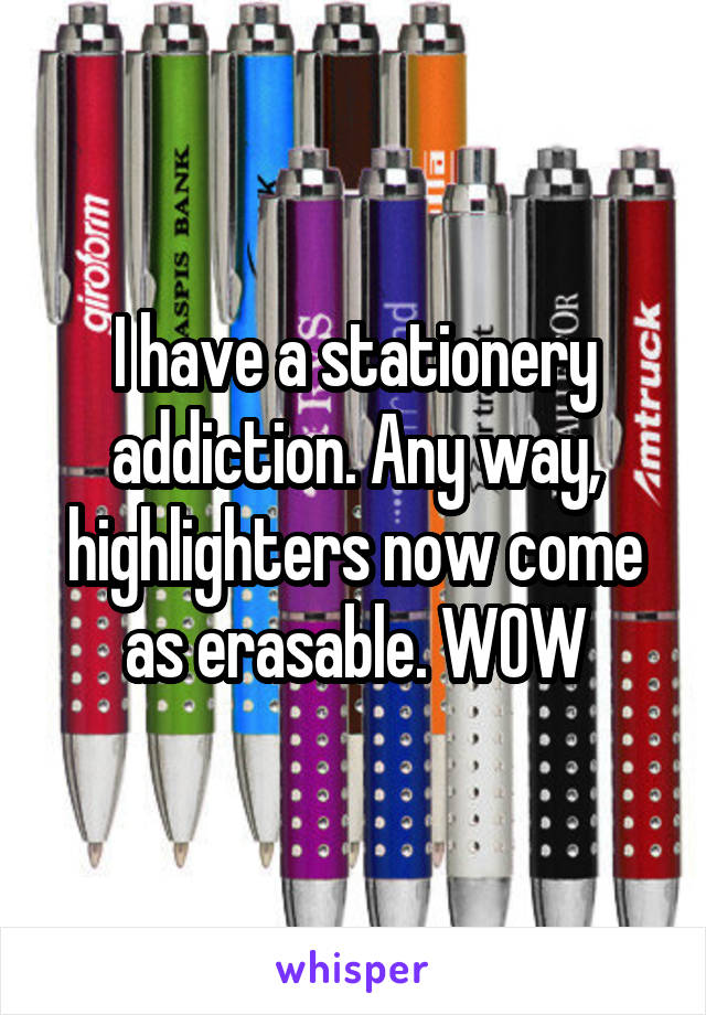 I have a stationery addiction. Any way, highlighters now come as erasable. WOW