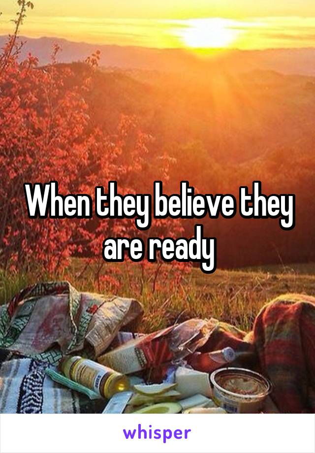 When they believe they are ready