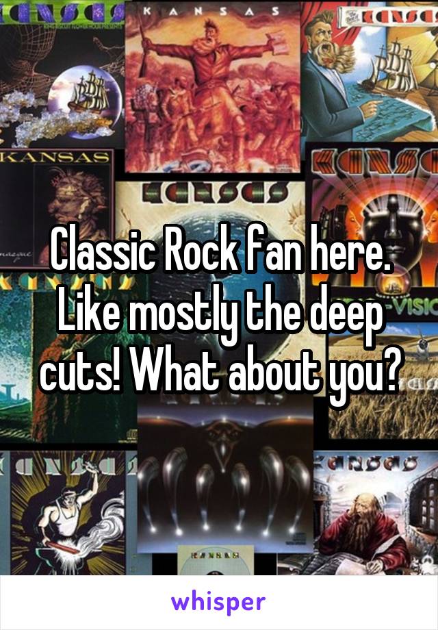 Classic Rock fan here. Like mostly the deep cuts! What about you?