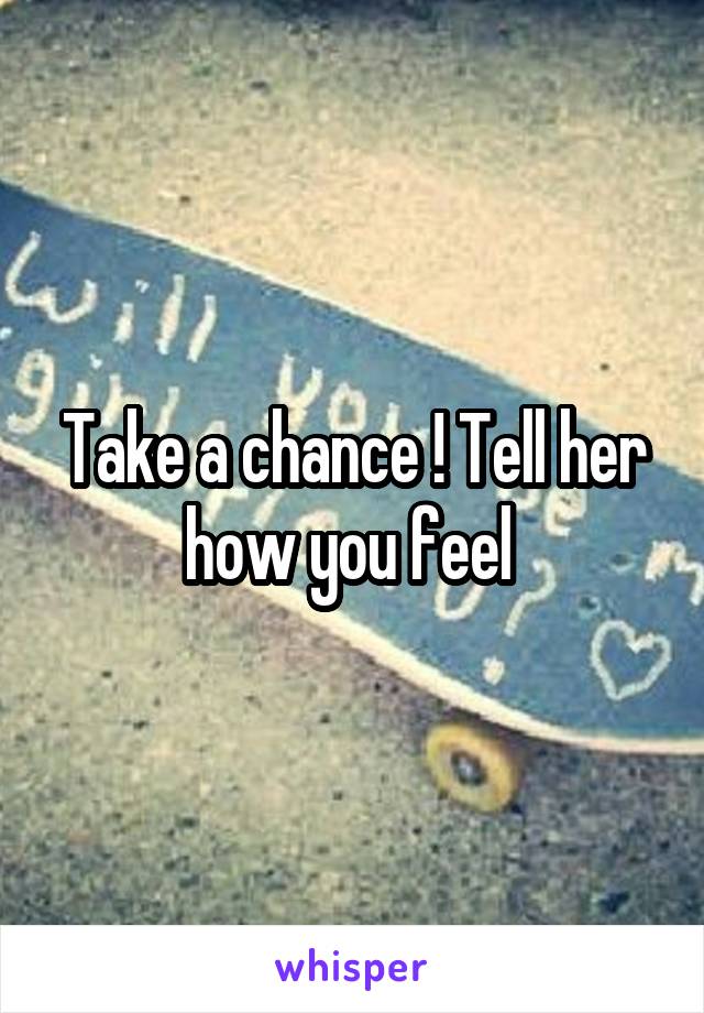 Take a chance ! Tell her how you feel 