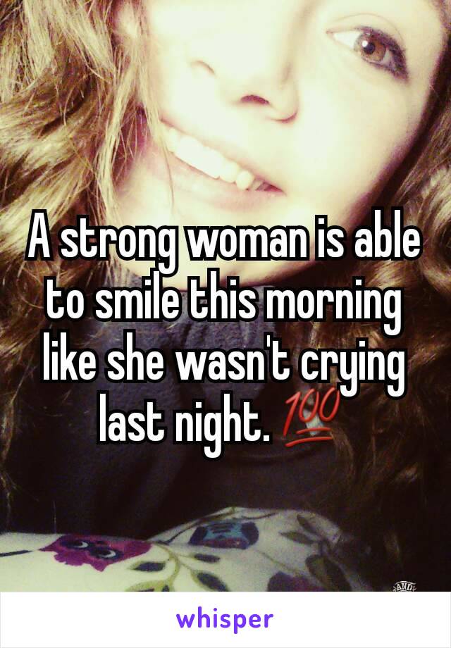 A strong woman is able to smile this morning like she wasn't crying last night.💯
