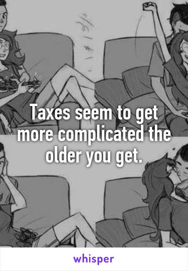 Taxes seem to get more complicated the older you get.