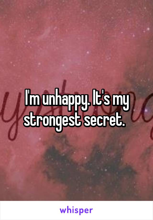 I'm unhappy. It's my strongest secret.  
