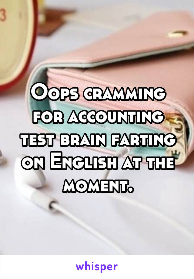 Oops cramming for accounting test brain farting on English at the moment.