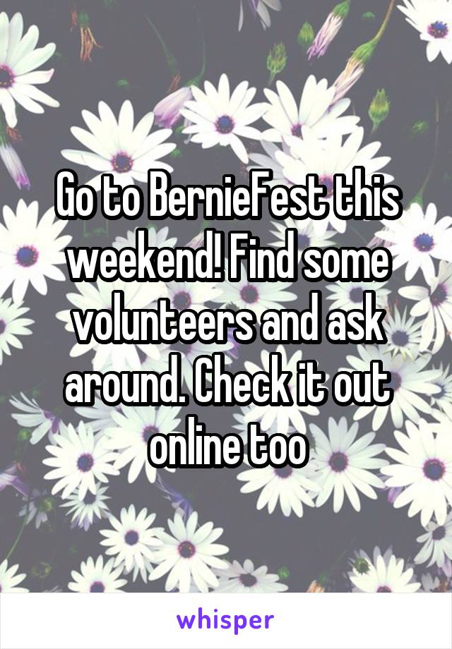 Go to BernieFest this weekend! Find some volunteers and ask around. Check it out online too