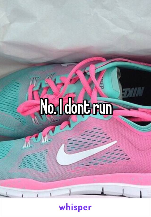 No. I dont run