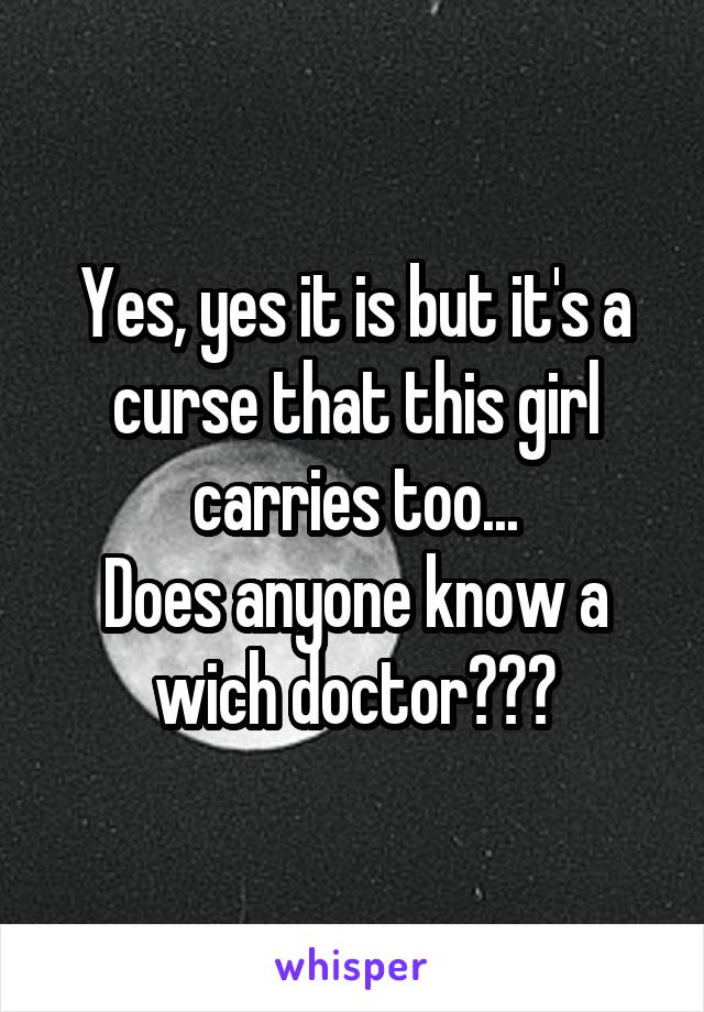 Yes, yes it is but it's a curse that this girl carries too...
Does anyone know a wich doctor???