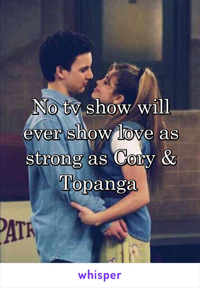 No tv show will ever show love as strong as Cory & Topanga 