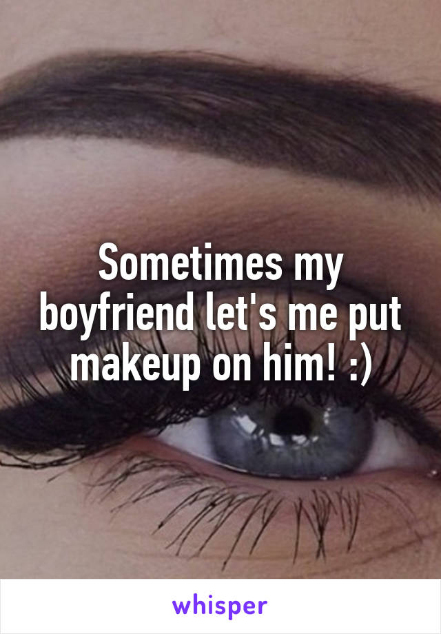 Sometimes my boyfriend let's me put makeup on him! :)
