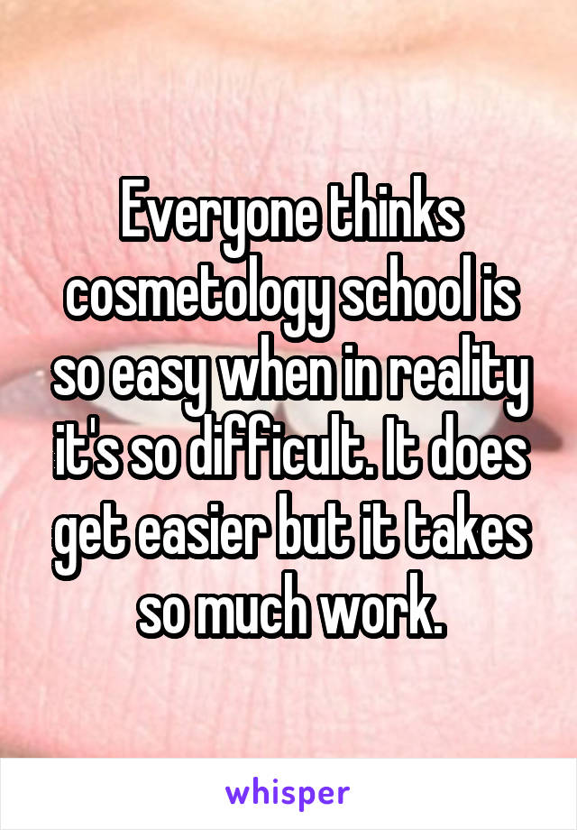 Everyone thinks cosmetology school is so easy when in reality it's so difficult. It does get easier but it takes so much work.