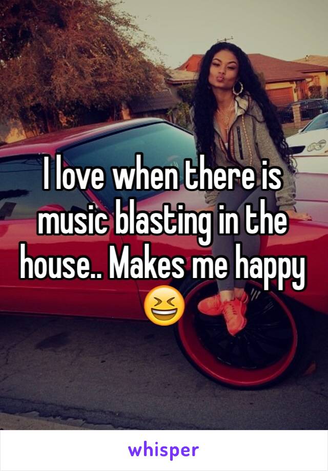 I love when there is music blasting in the house.. Makes me happy 😆