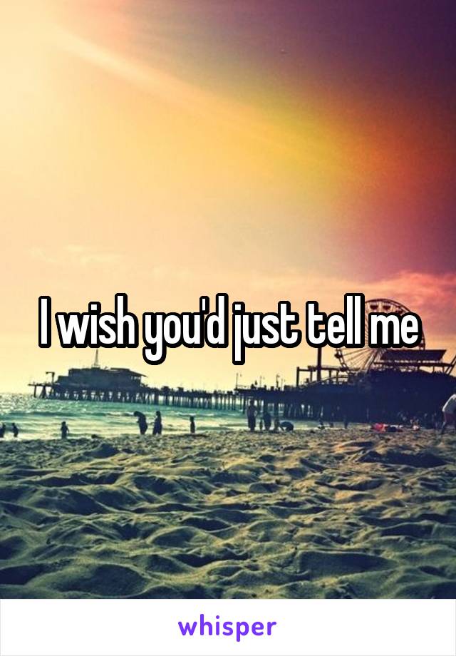 I wish you'd just tell me