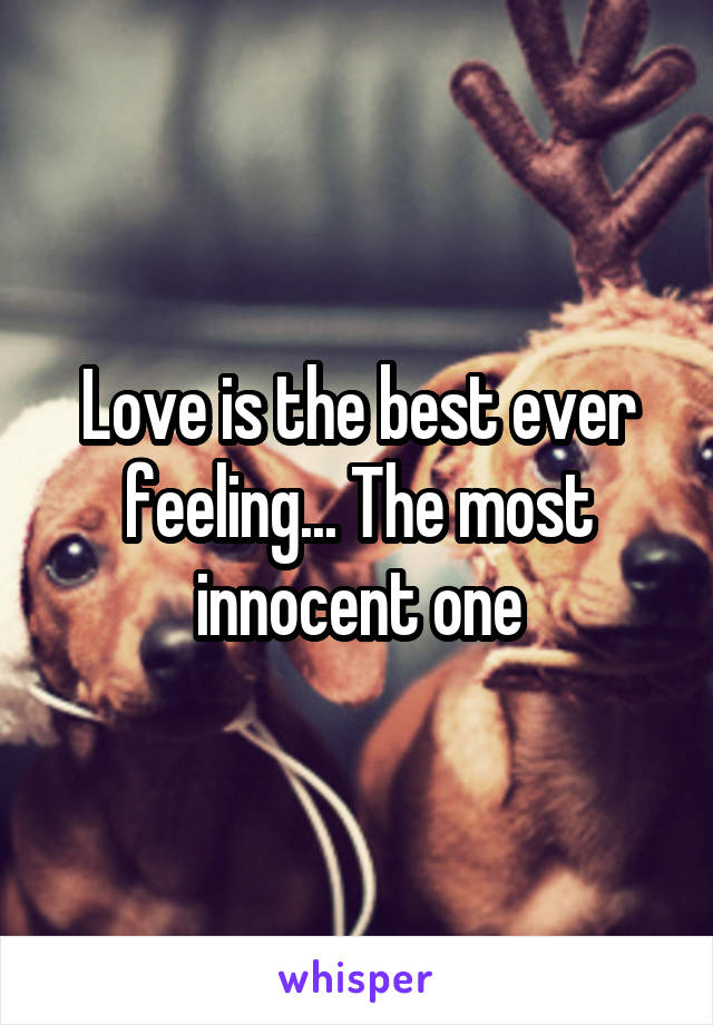 Love is the best ever feeling... The most innocent one