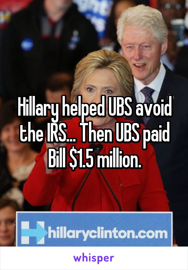 Hillary helped UBS avoid the IRS... Then UBS paid Bill $1.5 million.