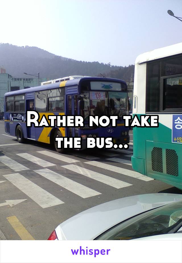Rather not take the bus...