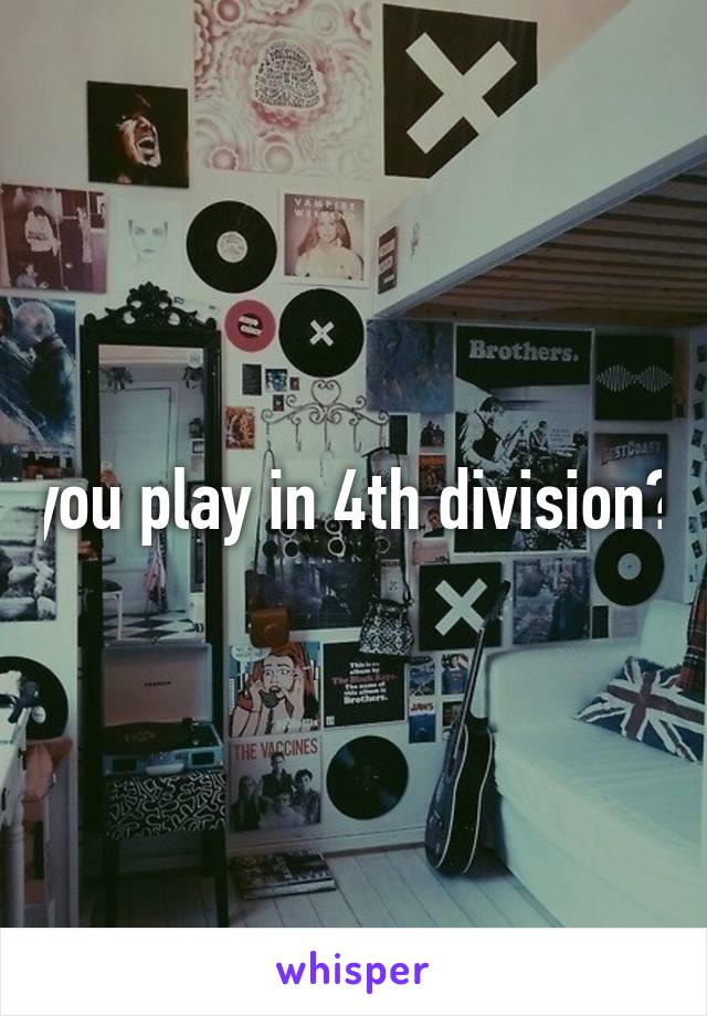 you play in 4th division?