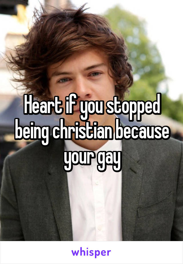 Heart if you stopped being christian because your gay