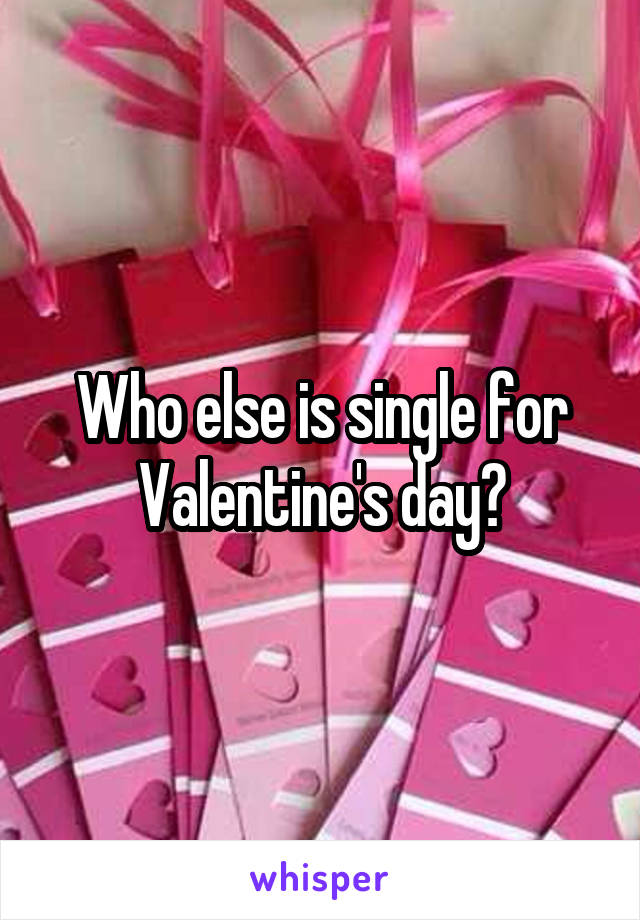 Who else is single for Valentine's day?