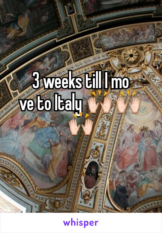 3 weeks till I mo
ve to Italy 🙌🙌🙌