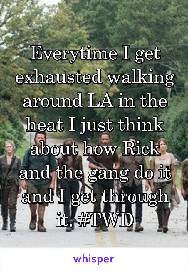 Everytime I get exhausted walking around LA in the heat I just think about how Rick and the gang do it and I get through it. #TWD