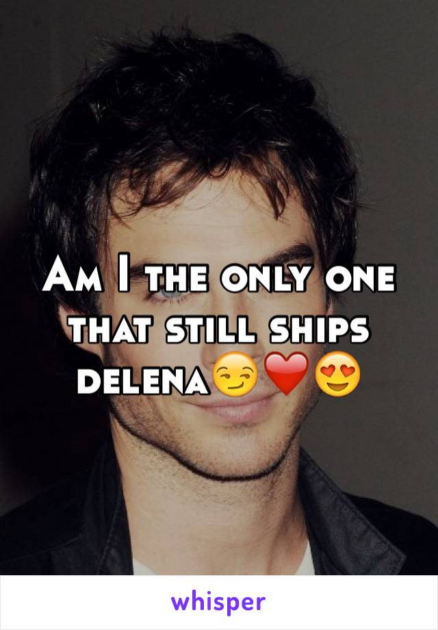 Am I the only one that still ships delena😏❤️😍