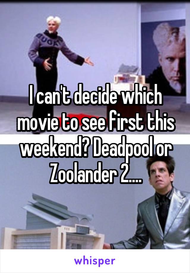 I can't decide which movie to see first this weekend? Deadpool or Zoolander 2....
