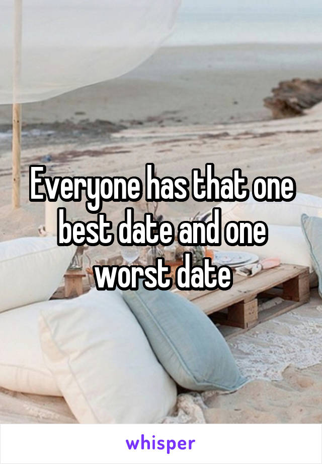 Everyone has that one best date and one worst date