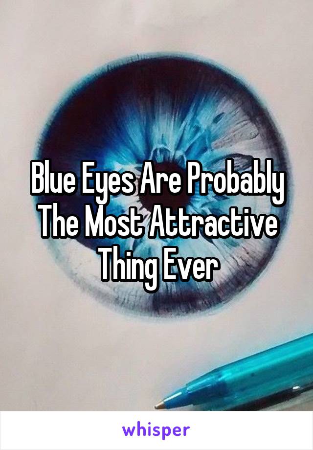 Blue Eyes Are Probably The Most Attractive Thing Ever