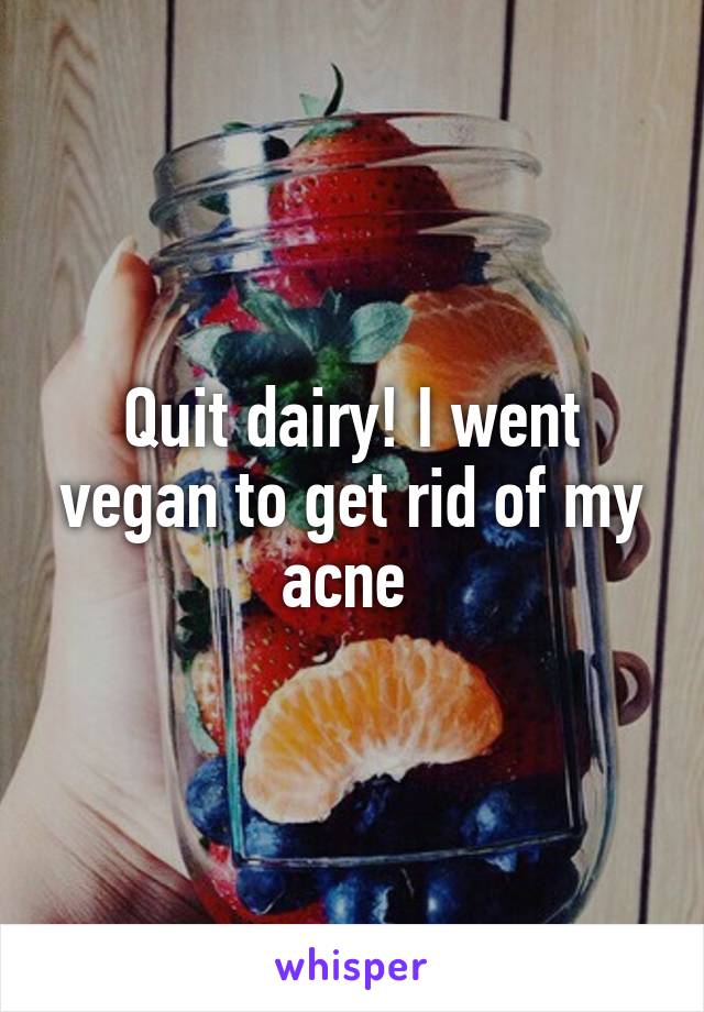 Quit dairy! I went vegan to get rid of my acne 