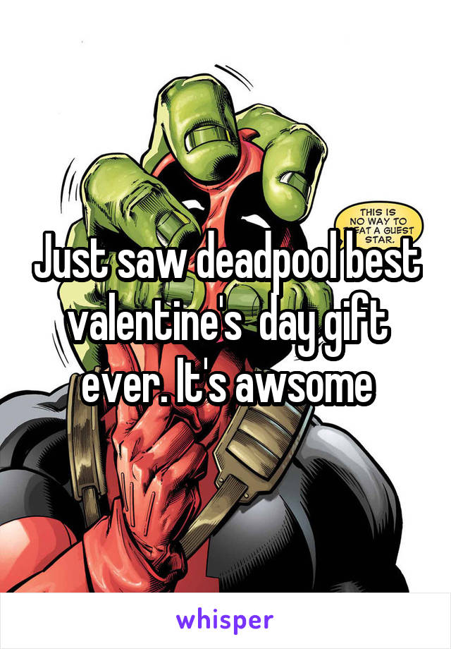 Just saw deadpool best valentine's  day gift ever. It's awsome