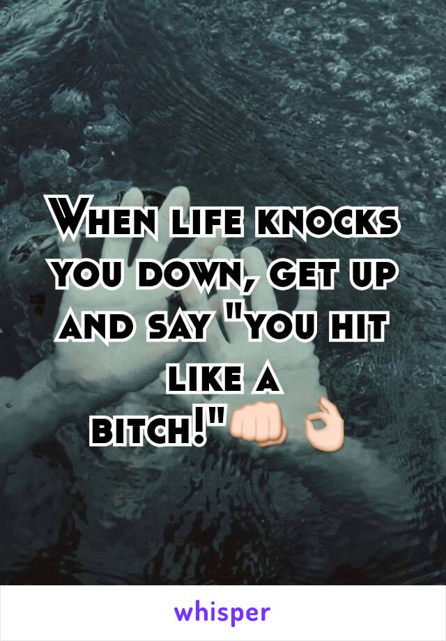 When life knocks you down, get up and say "you hit like a bitch!"👊👌