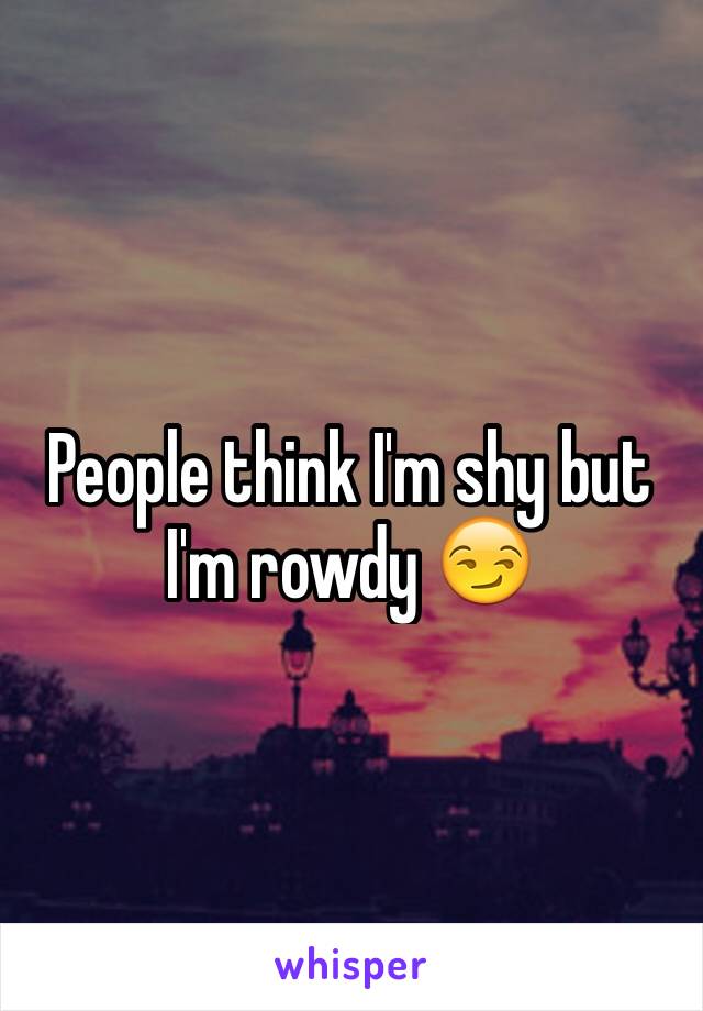 People think I'm shy but I'm rowdy 😏