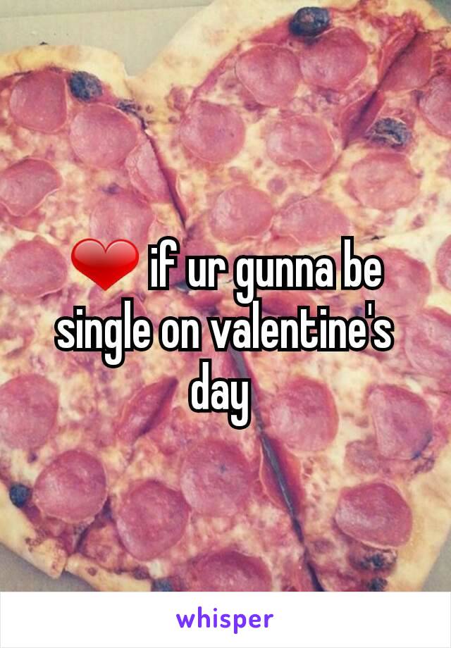 ❤ if ur gunna be single on valentine's day 