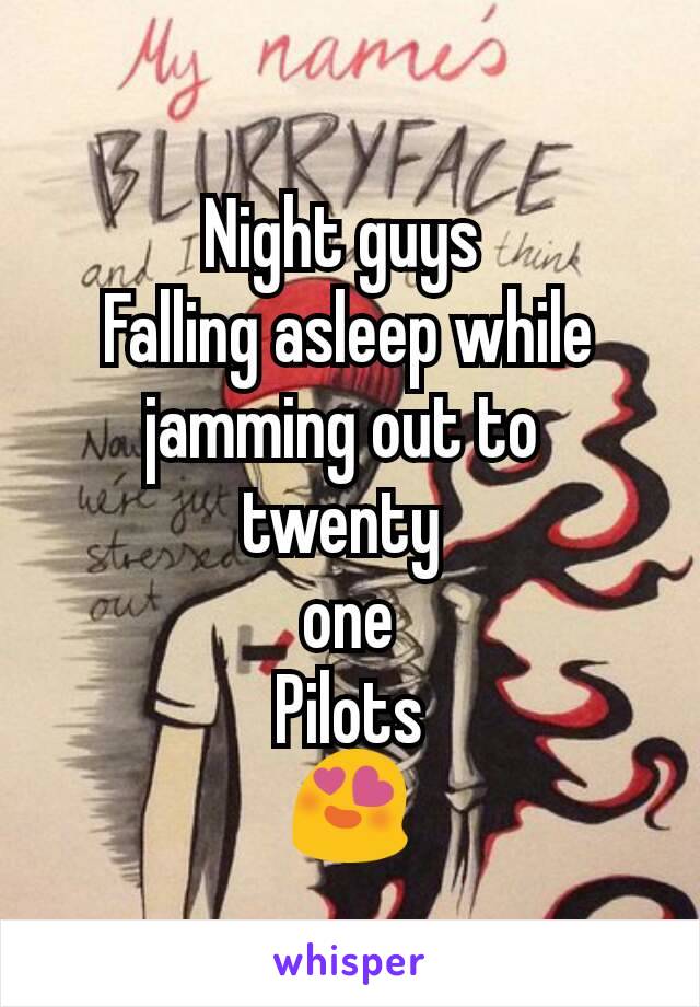 Night guys 
Falling asleep while jamming out to 
twenty 
one
Pilots
😍