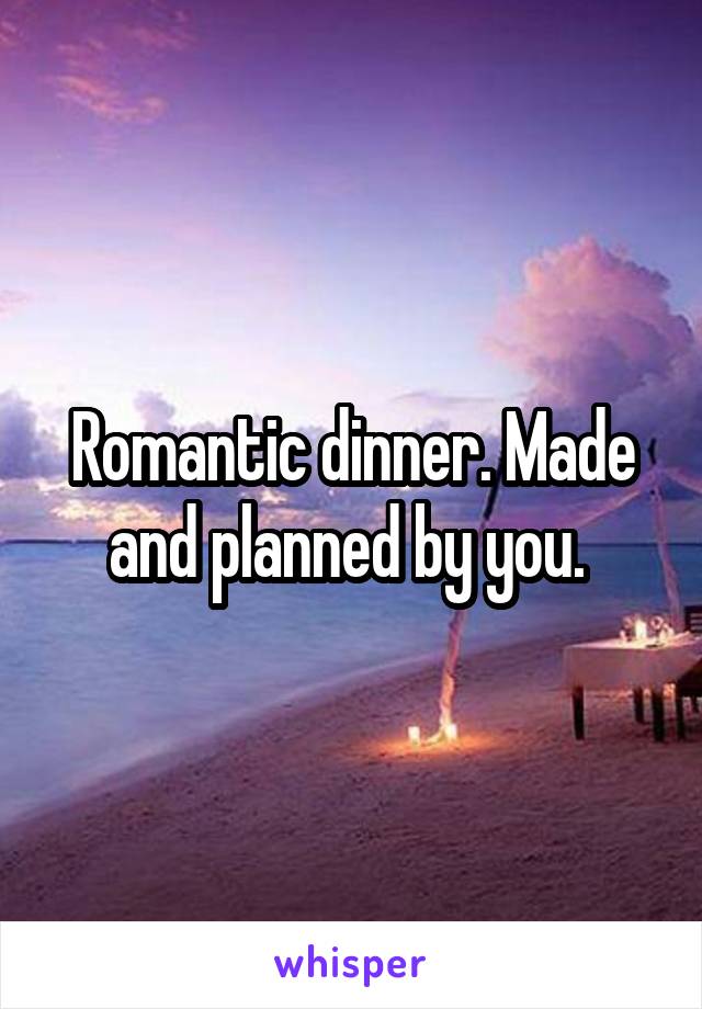 Romantic dinner. Made and planned by you. 