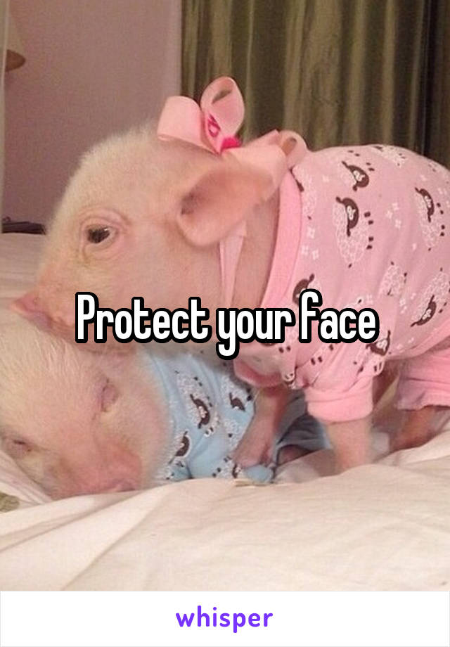 Protect your face