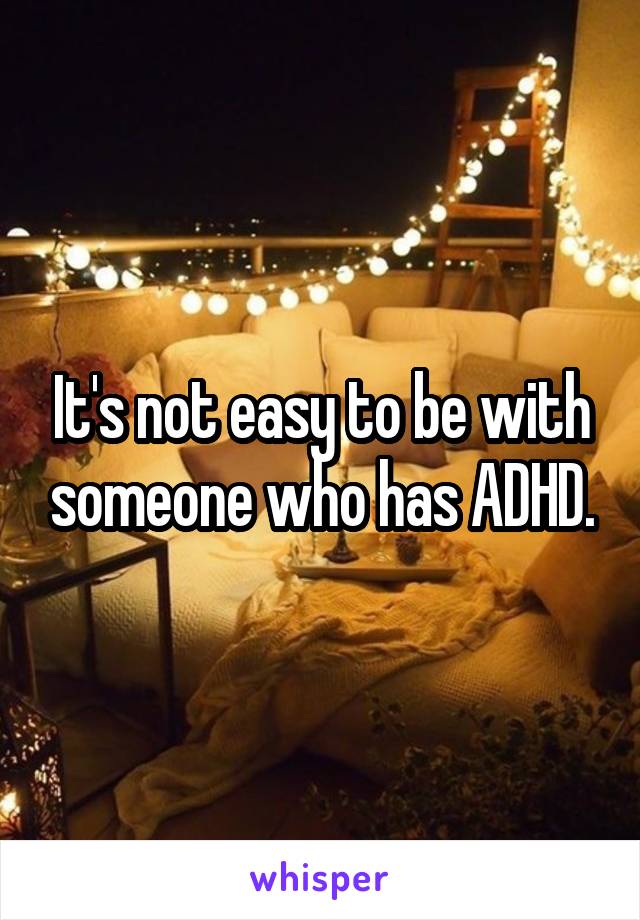 It's not easy to be with someone who has ADHD.
