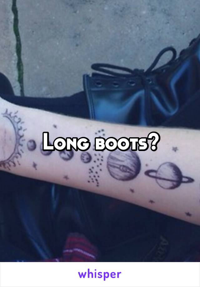 Long boots?