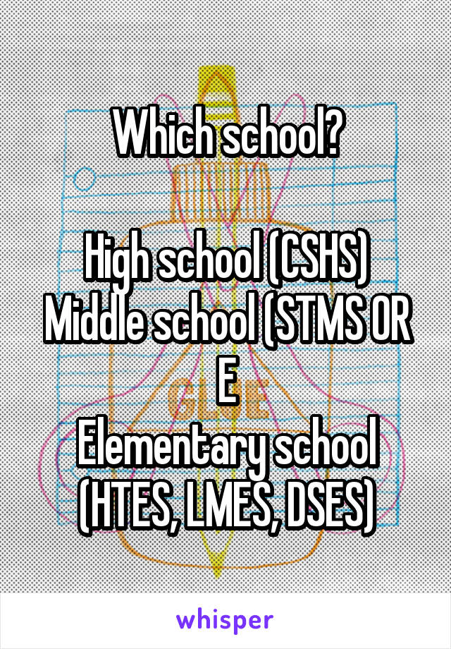 Which school?

High school (CSHS)
Middle school (STMS OR E
Elementary school
(HTES, LMES, DSES)