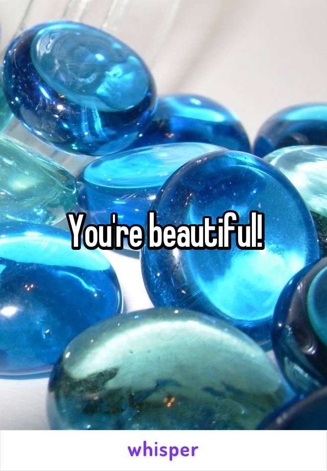 You're beautiful!